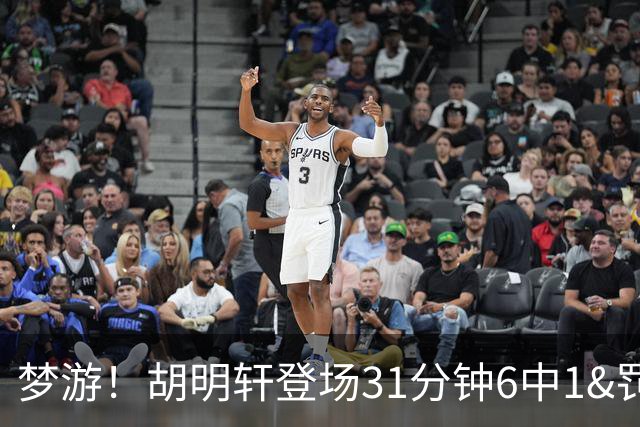 梦游！胡明轩登场31分钟6中1&罚球2中0 在场正负值倒数第一
