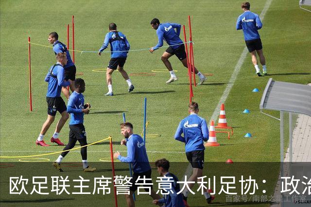 欧足联主席警告意大利足协：政治干预或动摇2032欧洲杯信任