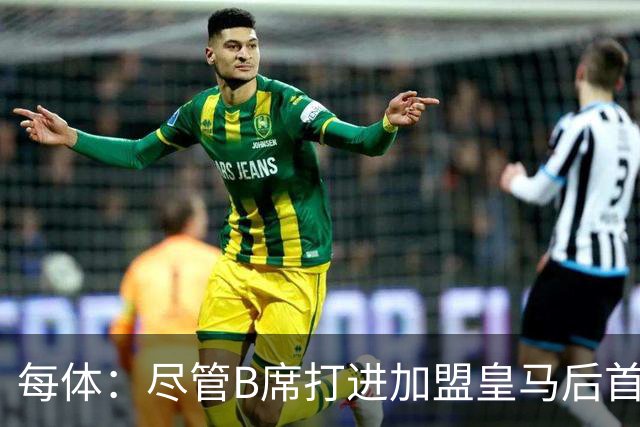 每体：尽管B席打进加盟皇马后首球，但仍难逃脱替补困境