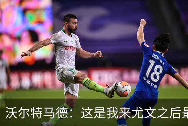 沃尔特马德：这是我来尤文之后最好的一场；享受与穆阿尼搭档