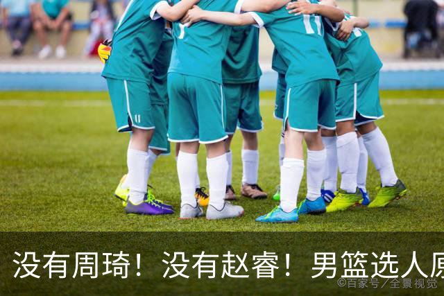没有周琦！没有赵睿！男篮选人原则曝光，郭士强：没这5点接受不了