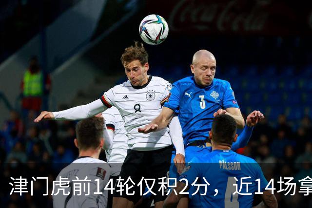 津门虎前14轮仅积2分，近14场拿到29分同期与国安并列最高
