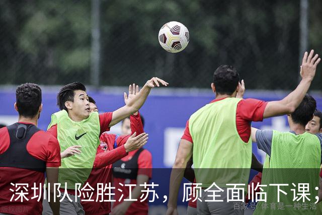 深圳队险胜江苏，顾全面临下课；广东队可能遭遇三连败