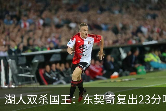 湖人双杀国王：东契奇复出23分吃T 里夫斯仅8+8马穆19分
