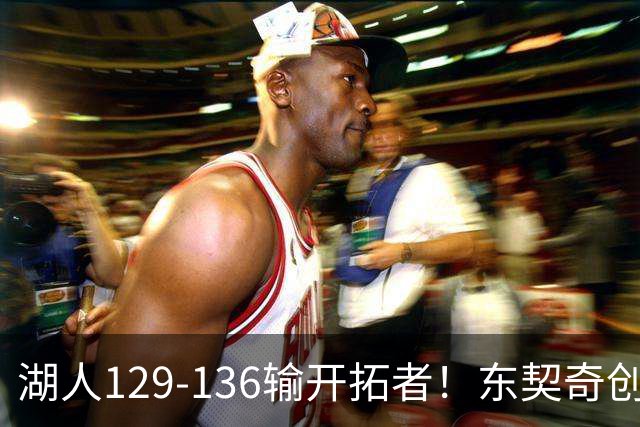 湖人129-136输开拓者！东契奇创纪录，此战看到4个事实：利拉德的合同太超值