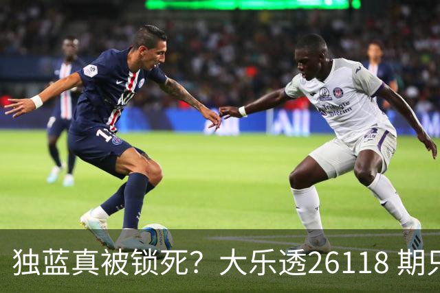 独蓝真被锁死？大乐透26118 期只推这一注，看完谁还睡得着！