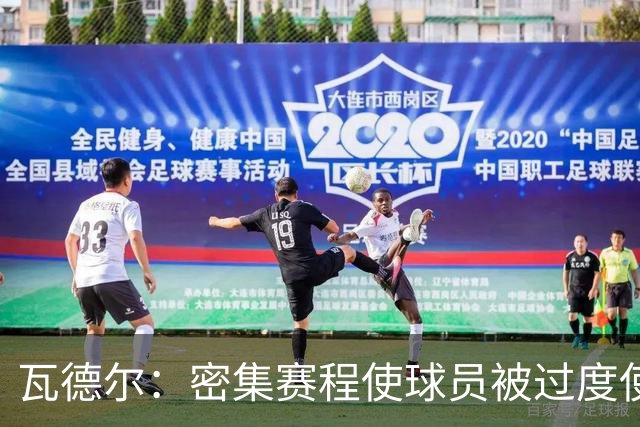 瓦德尔：密集赛程使球员被过度使用，俱乐部应该拒绝放人