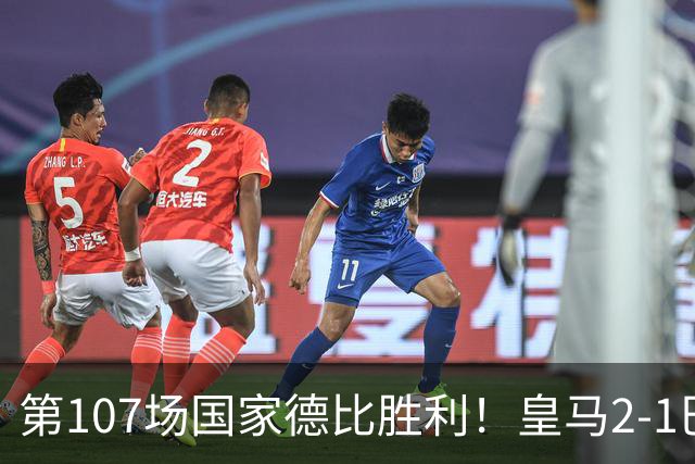 第107场国家德比胜利！皇马2-1巴萨！终结对手联赛9连胜！