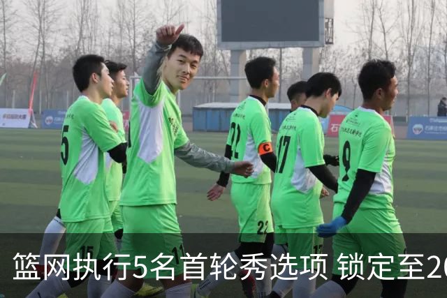 篮网执行5名首轮秀选项 锁定至2027-28赛季