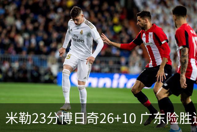 米勒23分博日奇26+10 广东险胜送宁波4连败