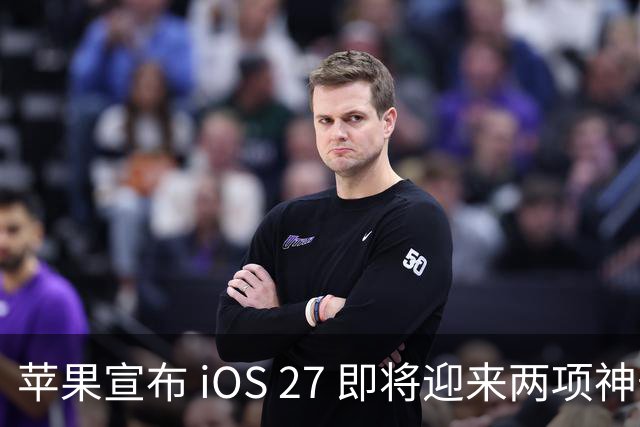 苹果宣布 iOS 27 即将迎来两项神奇新功能！