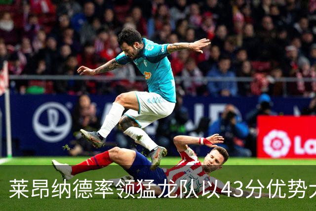莱昂纳德率领猛龙队以43分优势大胜公牛队，将再次赢得东部冠军？