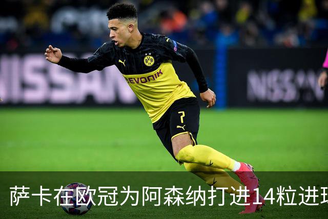 萨卡在欧冠为阿森纳打进14粒进球，队史仅次于亨利等三人