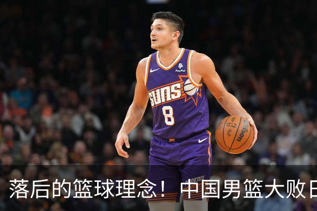 落后的篮球理念！中国男篮大败日本，输球原因揭开，特殊日子添堵