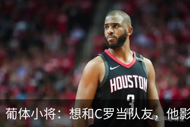 葡体小将：想和C罗当队友，他影响巨大