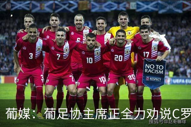 葡媒：葡足协主席正全力劝说C罗回心转意 队友对他离开感到惊讶