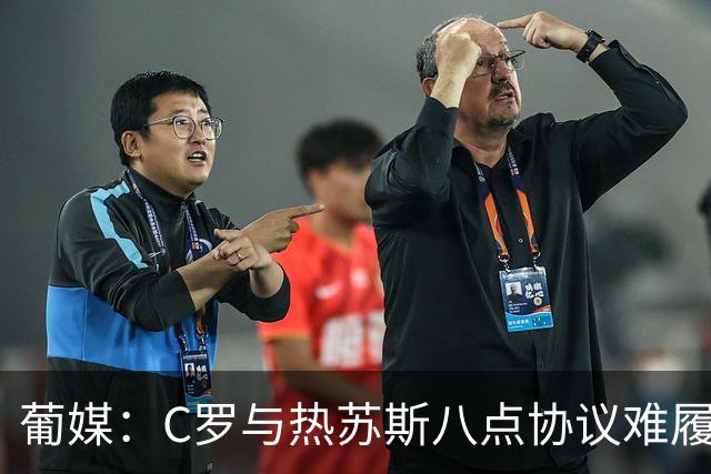 葡媒：C罗与热苏斯八点协议难履行，关键在于谈判中未能为对方保留颜面