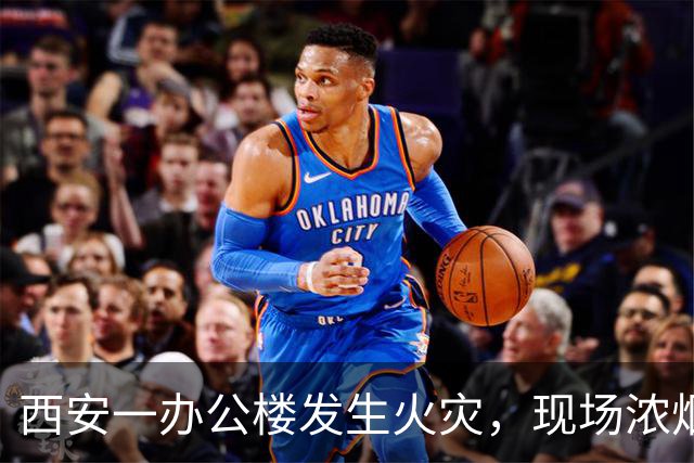 西安一办公楼发生火灾，现场浓烟滚滚火光冲天