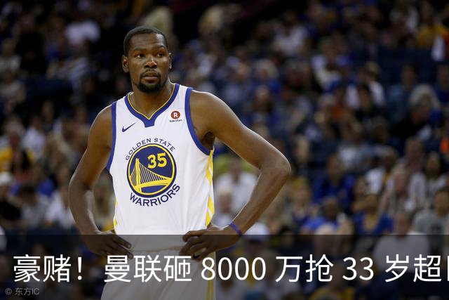 豪赌！曼联砸 8000 万抢 33 岁超巨！名宿直言金球热门必须拿下