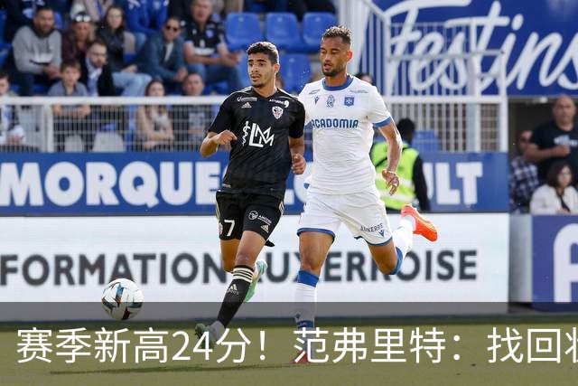赛季新高24分！范弗里特：找回状态是漫长的过程 这种感觉真棒