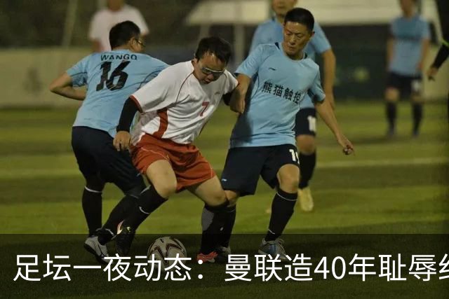 足坛一夜动态：曼联造40年耻辱纪录，AC米兰破魔咒，皇马4-1塞维