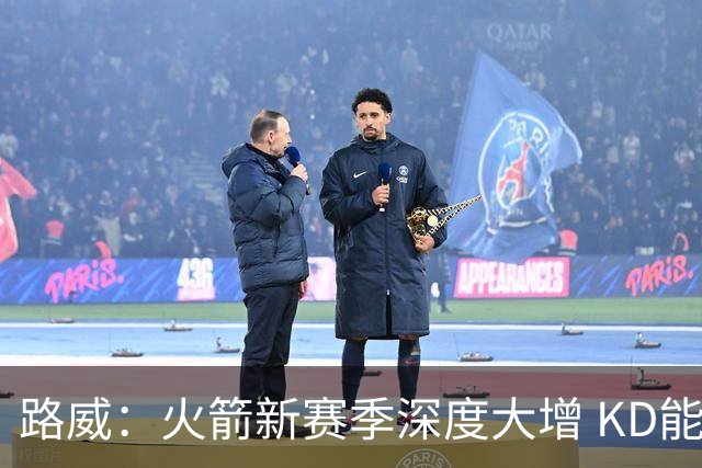 路威：火箭新赛季深度大增 KD能留力打关键时刻将制造大麻烦