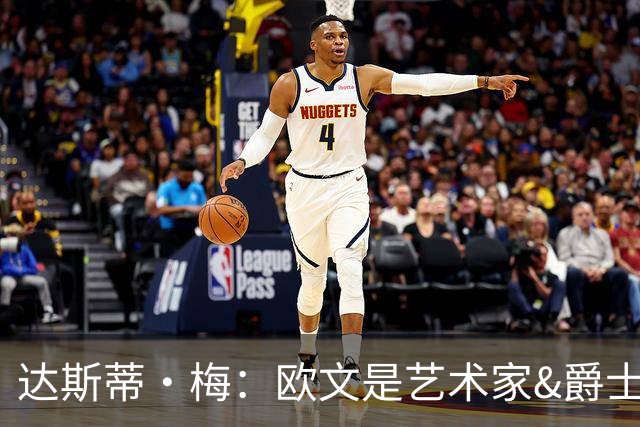达斯蒂·梅：欧文是艺术家&爵士乐手 没想到他仍有如此出色的表现
