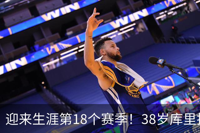 迎来生涯第18个赛季！38岁库里拒绝躺平