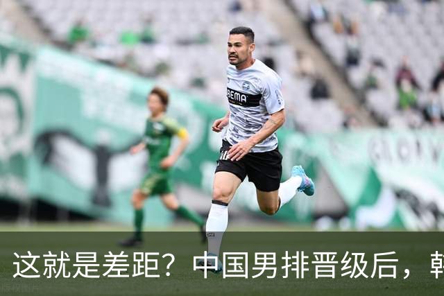 这就是差距？中国男排晋级后，韩媒一针见血，指出韩国失利原因