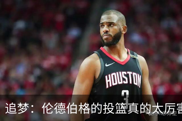 追梦：伦德伯格的投篮真的太厉害了 我对此印象非常深刻