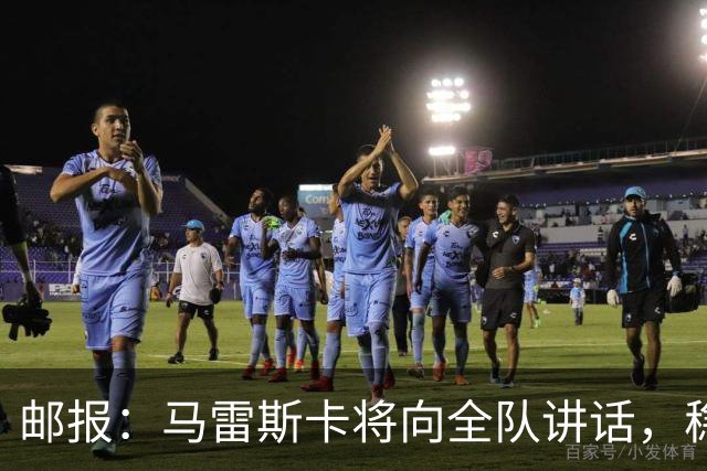 邮报：马雷斯卡将向全队讲话，稳住曼城