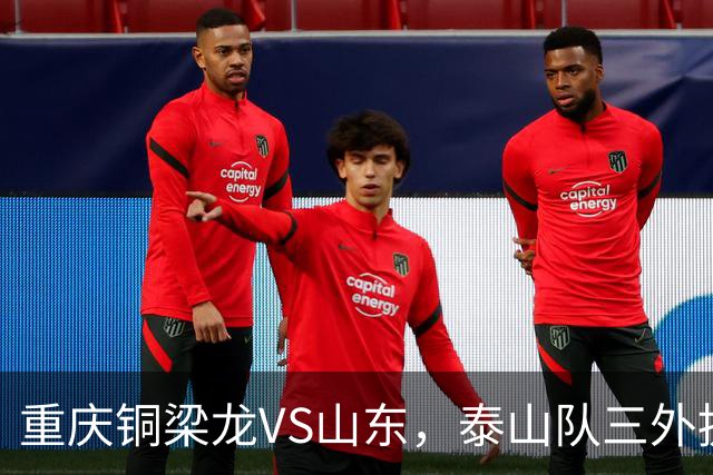 重庆铜梁龙VS山东，泰山队三外援和王大雷首发
