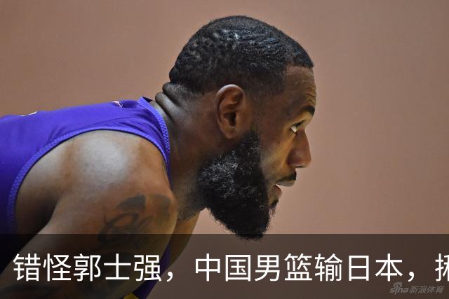错怪郭士强，中国男篮输日本，揪出第一混子球员，必须要淘汰