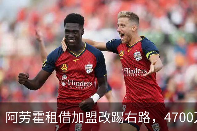 阿劳霍租借加盟改踢右路，4700万买断选项引发讨论