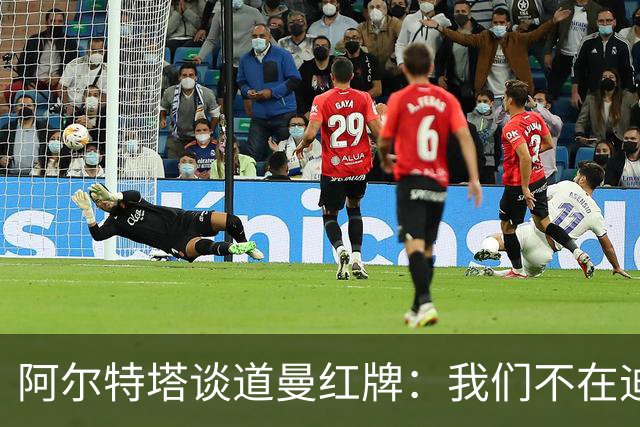 阿尔特塔谈道曼红牌：我们不在迪士尼，我们在英超