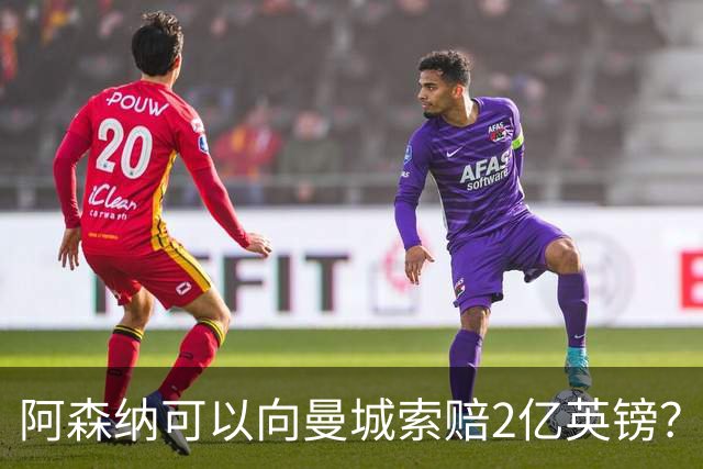 阿森纳可以向曼城索赔2亿英镑？这将是一个复杂、漫长的过程！