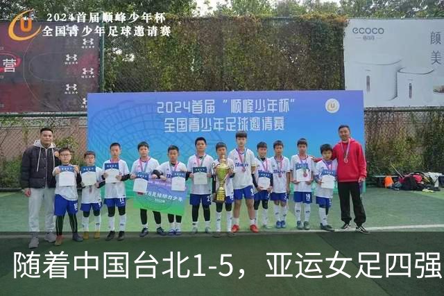 随着中国台北1-5，亚运女足四强已诞生1席：东亚劲旅在列