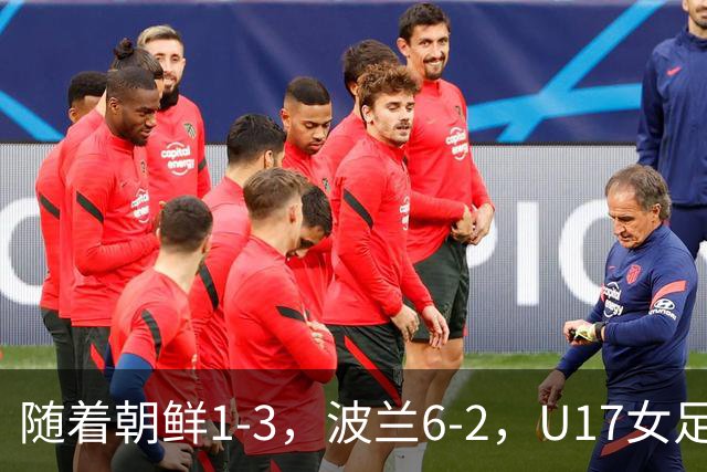 随着朝鲜1-3，波兰6-2，U17女足世界杯最新积分榜出炉