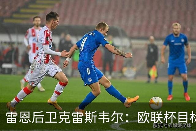 雷恩后卫克雷斯韦尔：欧联杯目标没有上限，我们有能力夺冠