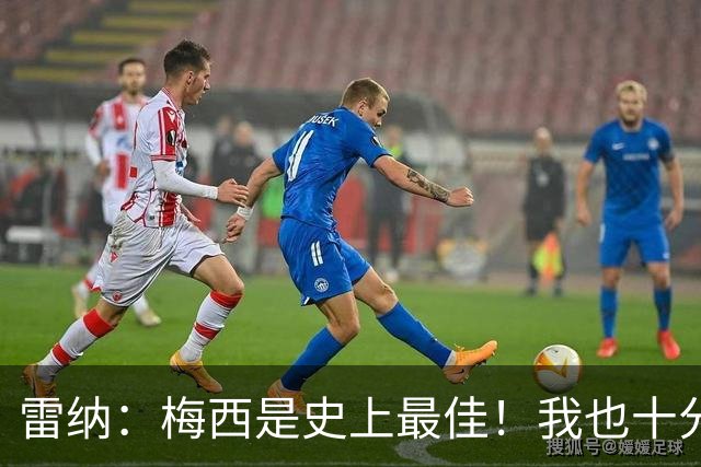 雷纳：梅西是史上最佳！我也十分尊重C罗依旧在追逐千球的成就