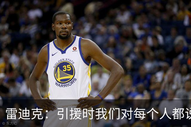 雷迪克：引援时我们对每个人都说得很清楚 想上场就必须做好防守