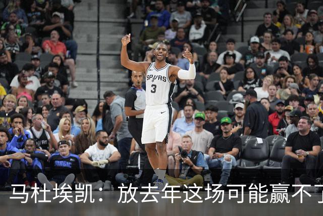 马杜埃凯：放去年这场可能赢不了，现在我们是冠军去哪都有能力赢