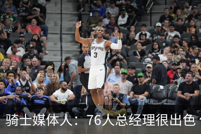 骑士媒体人：76人总经理很出色 但不知球队老板是否愿意交奢侈税