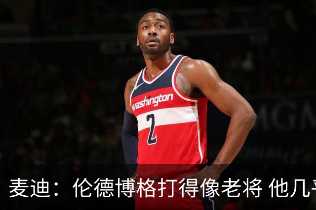 麦迪：伦德博格打得像老将 他几乎能在球场各个方面影响比赛