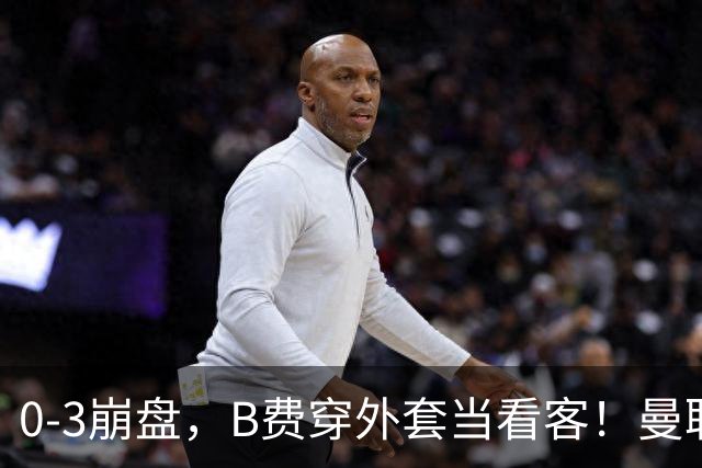 0-3崩盘，B费穿外套当看客！曼联要烂到什么地步，才能逼走拉爵？