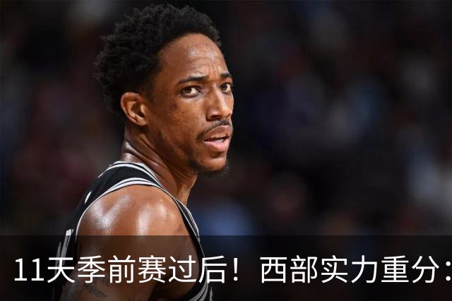 11天季前赛过后！西部实力重分：争冠级4队、季后赛级2队！