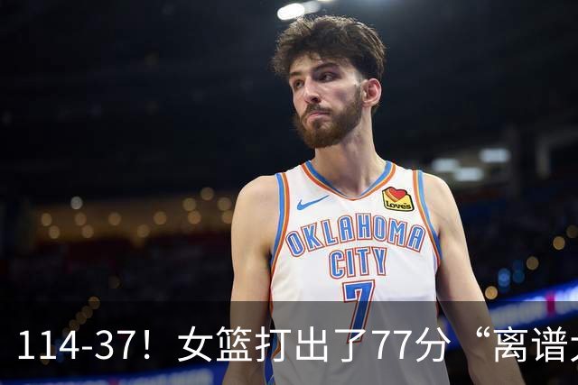 114-37！女篮打出了77分“离谱大惨案”，中国女篮争冠对手杀疯了