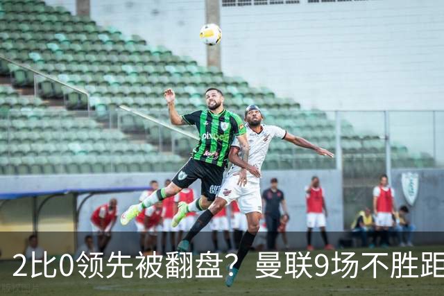 2比0领先被翻盘？曼联9场不胜距降级区仅1分