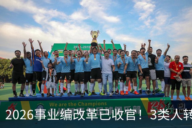 2026事业编改革已收官！3类人转公务员，4类人转合同工或取消岗位