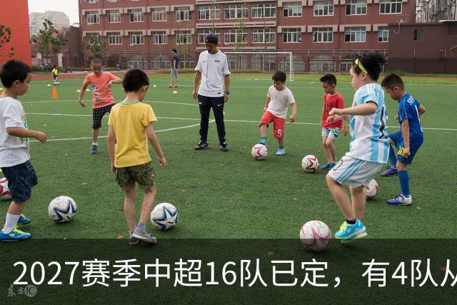 2027赛季中超16队已定，有4队从未缺席，仅一同城德比，南通重返中超